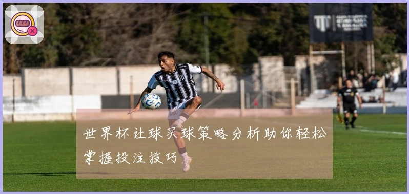 世界杯让球买球策略分析助你轻松掌握投注技巧