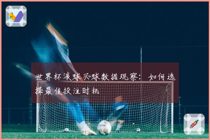 世界杯滚球买球数据观察：如何选择最佳投注时机