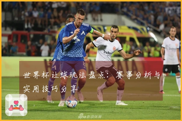 世界杯让球玩法盘点：赛事分析与实用技巧分享