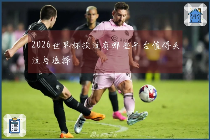 2026世界杯投注有哪些平台值得关注与选择