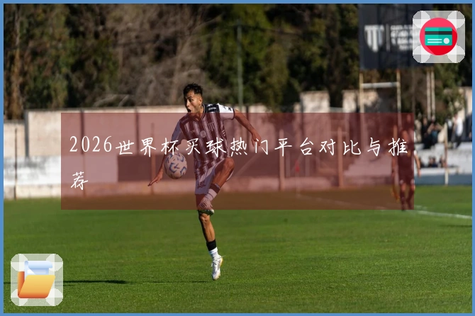 2026世界杯买球热门平台对比与推荐