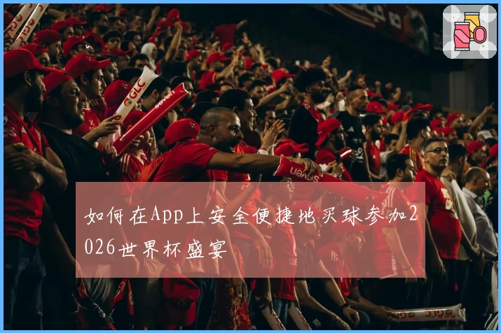 如何在App上安全便捷地买球参加2026世界杯盛宴