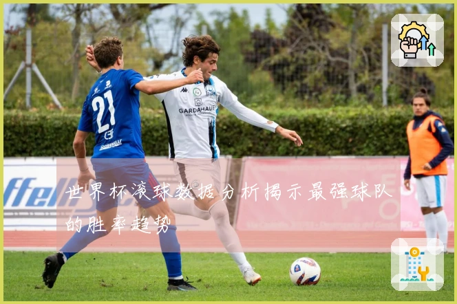 世界杯滚球数据分析揭示最强球队的胜率趋势