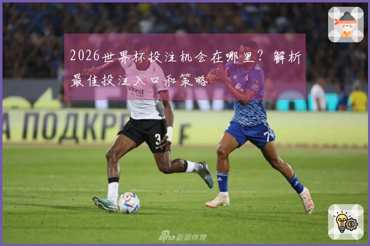 2026世界杯投注机会在哪里？解析最佳投注入口和策略