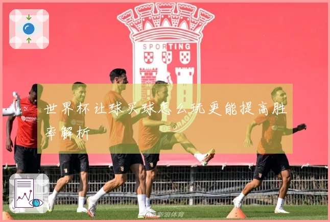 世界杯让球买球怎么玩更能提高胜率解析