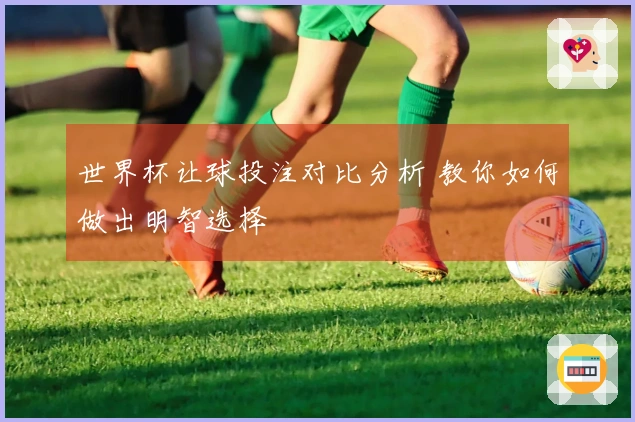 世界杯让球投注对比分析 教你如何做出明智选择