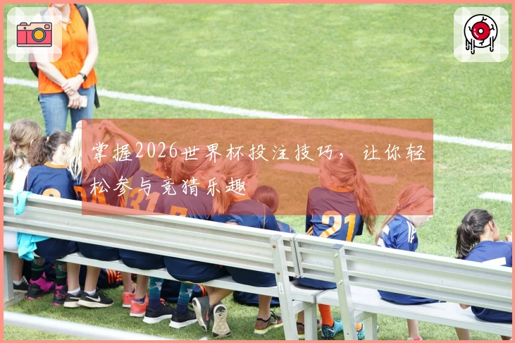 掌握2026世界杯投注技巧，让你轻松参与竞猜乐趣