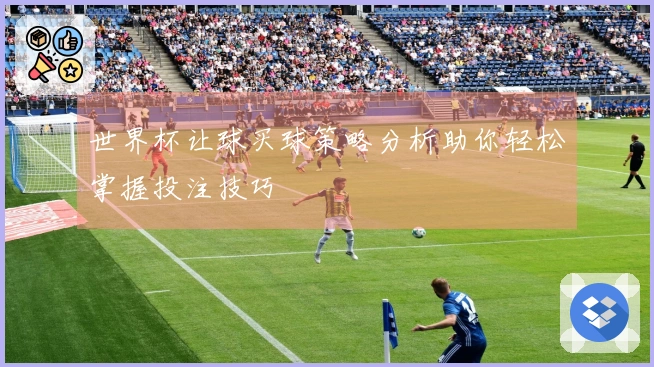 世界杯让球买球策略分析助你轻松掌握投注技巧