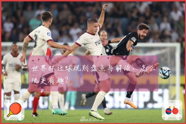 世界杯让球规则盘点与解读，怎么玩更有趣？