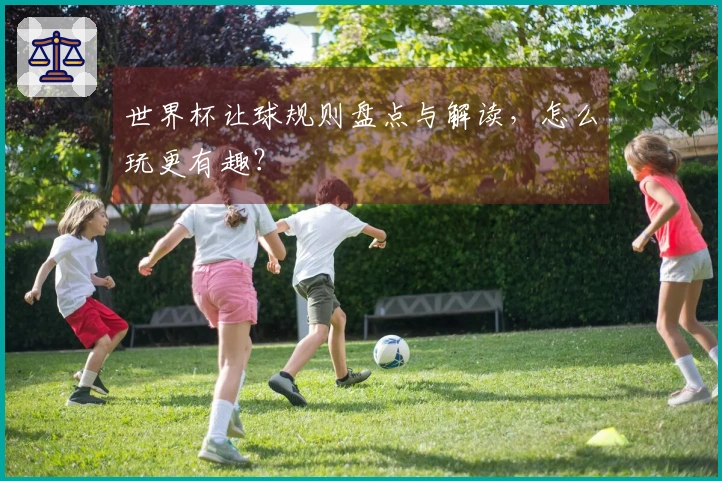 世界杯让球规则盘点与解读，怎么玩更有趣？